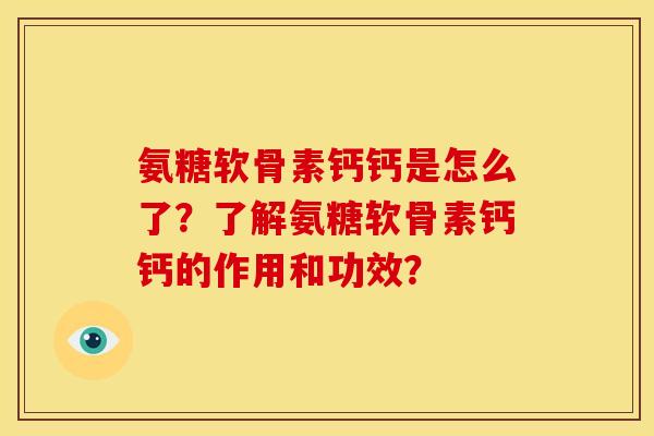 氨糖软骨素钙钙是怎么了？了解氨糖软骨素钙钙的作用和功效？