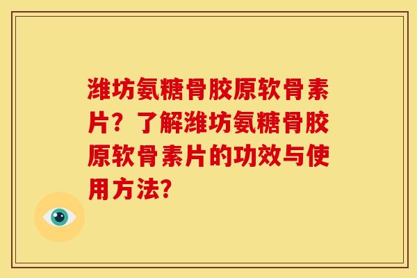 潍坊氨糖骨胶原软骨素片？了解潍坊氨糖骨胶原软骨素片的功效与使用方法？
