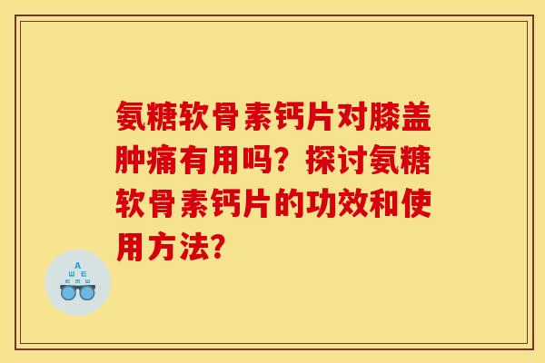 氨糖软骨素钙片对膝盖肿痛有用吗？探讨氨糖软骨素钙片的功效和使用方法？