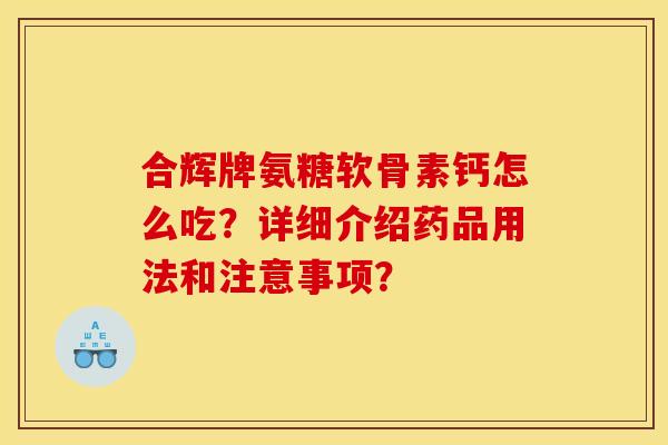 合辉牌氨糖软骨素钙怎么吃？详细介绍药品用法和注意事项？