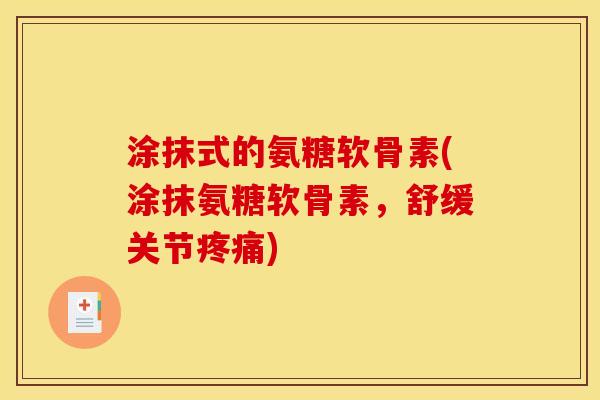 涂抹式的氨糖软骨素(涂抹氨糖软骨素，舒缓关节疼痛)