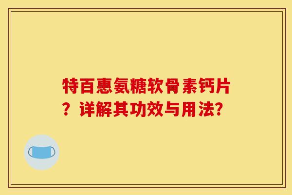 特百惠氨糖软骨素钙片？详解其功效与用法？