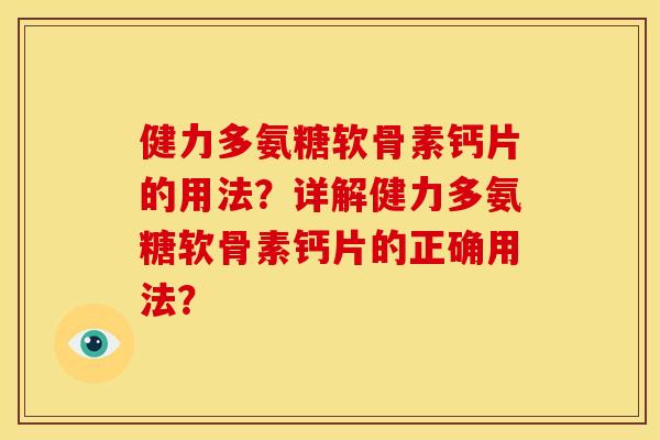 健力多氨糖软骨素钙片的用法?详解健力多氨糖软骨素钙片的正确用法? 健力多氨糖软骨素钙片的用法?详解健力多氨糖软骨素钙片的正确用法?