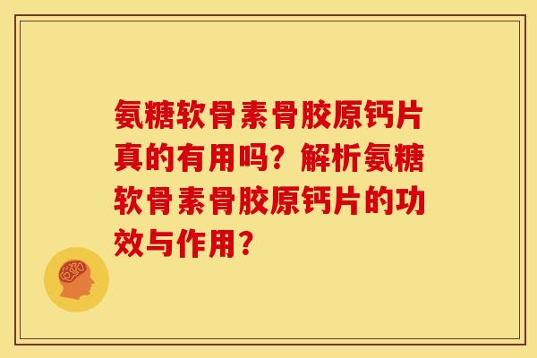 氨糖软骨素骨胶原钙片真的有用吗？解析氨糖软骨素骨胶原钙片的功效与作用？