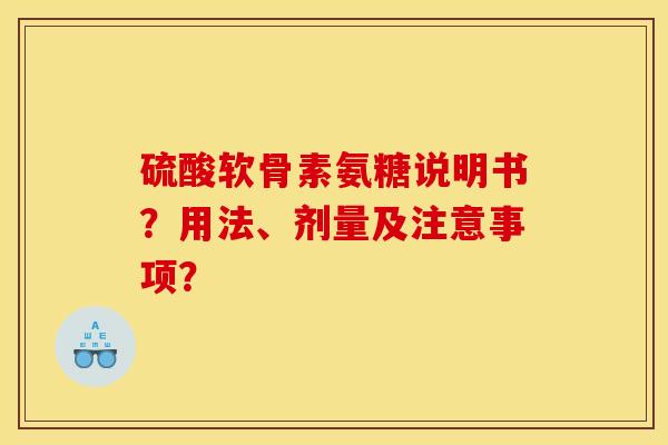 硫酸软骨素氨糖说明书?用法、剂量及注意事项? 硫酸软骨素氨糖说明书?用法、剂量及注意事项?