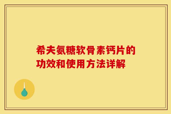 希夫氨糖软骨素钙片的功效和使用方法详解