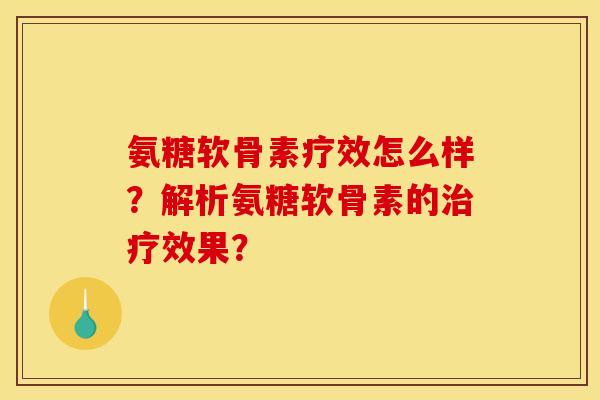 氨糖软骨素疗效怎么样？解析氨糖软骨素的治疗效果？