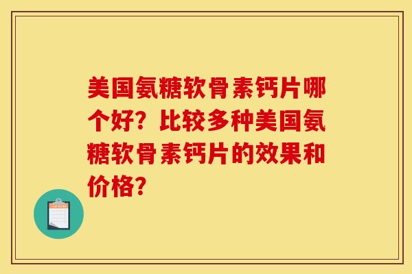 美国氨糖软骨素钙片哪个好?比较多种美国氨糖软骨素钙片的效果和价格? 美国氨糖软骨素钙片哪个好?比较多种美国氨糖软骨素钙片的效果和价格?