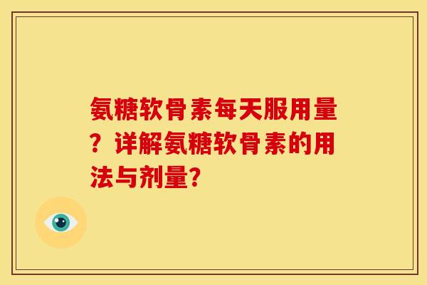 氨糖软骨素每天服用量?详解氨糖软骨素的用法与剂量? 氨糖软骨素每天服用量?详解氨糖软骨素的用法与剂量?