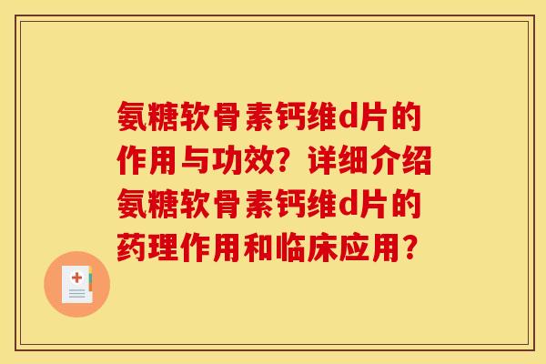 氨糖软骨素钙维d片的作用与功效？详细介绍氨糖软骨素钙维d片的药理作用和临床应用？