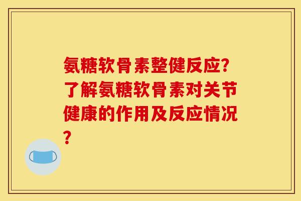 氨糖软骨素整健反应？了解氨糖软骨素对关节健康的作用及反应情况？