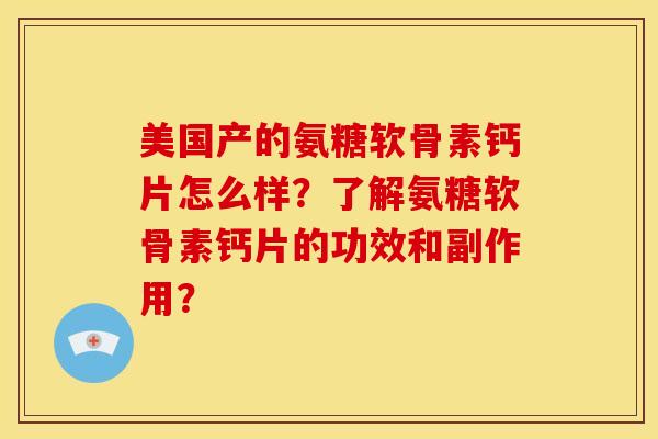 美国产的氨糖软骨素钙片怎么样？了解氨糖软骨素钙片的功效和副作用？