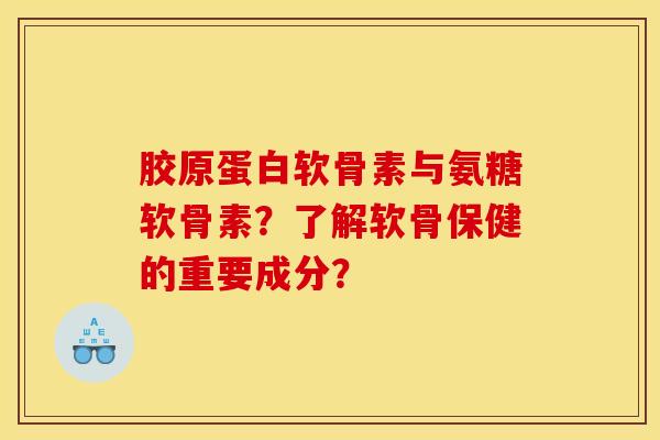 胶原蛋白软骨素与氨糖软骨素?了解软骨保健的重要成分? 胶原蛋白软骨素与氨糖软骨素?了解软骨保健的重要成分?