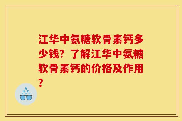 江华中氨糖软骨素钙多少钱？了解江华中氨糖软骨素钙的价格及作用？