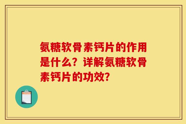 氨糖软骨素钙片的作用是什么？详解氨糖软骨素钙片的功效？