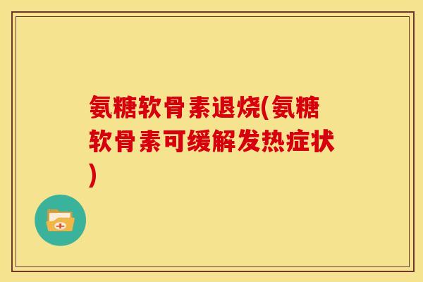 氨糖软骨素退烧(氨糖软骨素可缓解发热症状)