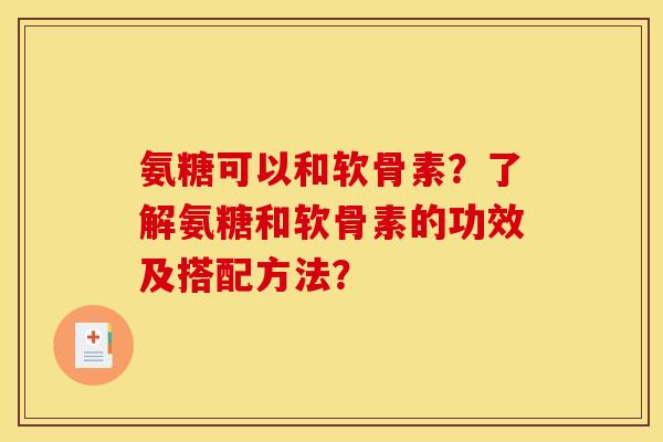 氨糖可以和软骨素？了解氨糖和软骨素的功效及搭配方法？