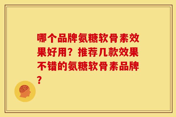 哪个品牌氨糖软骨素效果好用？推荐几款效果不错的氨糖软骨素品牌？