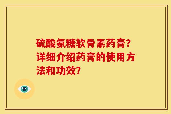硫酸氨糖软骨素药膏？详细介绍药膏的使用方法和功效？
