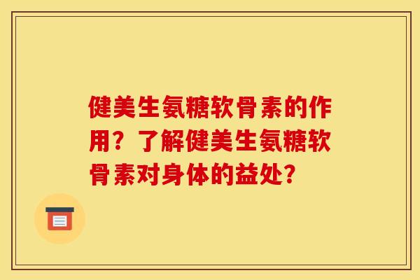 健美生氨糖软骨素的作用？了解健美生氨糖软骨素对身体的益处？