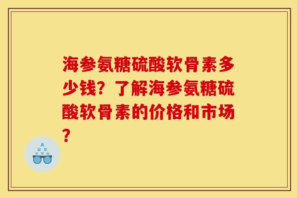 海参氨糖硫酸软骨素多少钱?了解海参氨糖硫酸软骨素的价格和市场? 海参氨糖硫酸软骨素多少钱?了解海参氨糖硫酸软骨素的价格和市场?