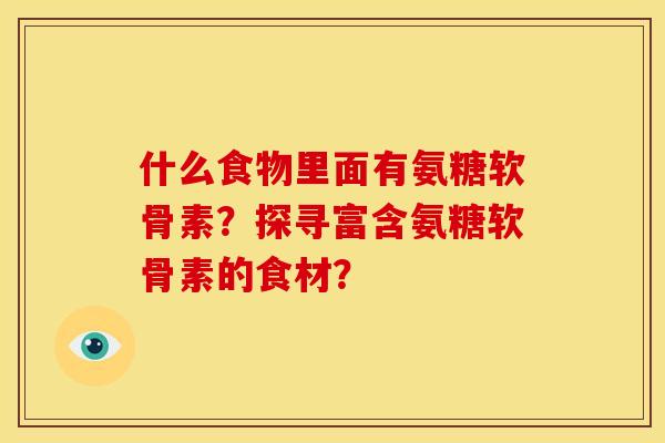 什么食物里面有氨糖软骨素？探寻富含氨糖软骨素的食材？