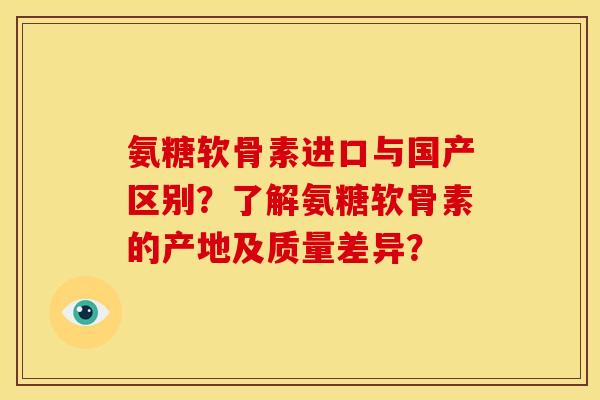 氨糖软骨素进口与国产区别？了解氨糖软骨素的产地及质量差异？