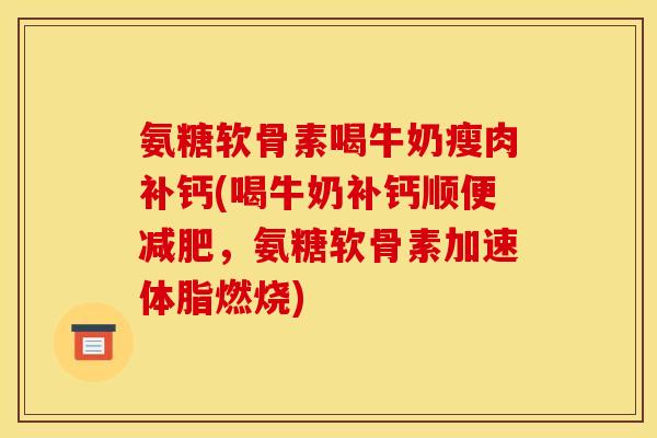 氨糖软骨素喝牛奶瘦肉补钙(喝牛奶补钙顺便减肥，氨糖软骨素加速体脂燃烧)