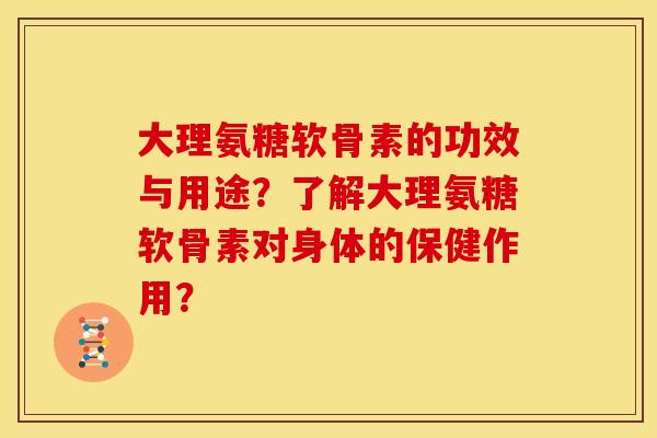 大理氨糖软骨素的功效与用途?了解大理氨糖软骨素对身体的保健作用? 大理氨糖软骨素的功效与用途?了解大理氨糖软骨素对身体的保健作用?