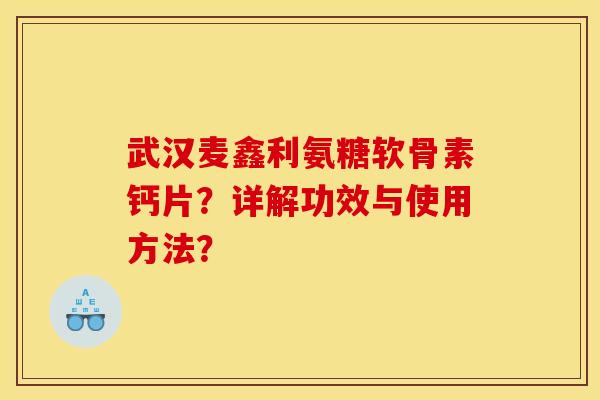 武汉麦鑫利氨糖软骨素钙片？详解功效与使用方法？