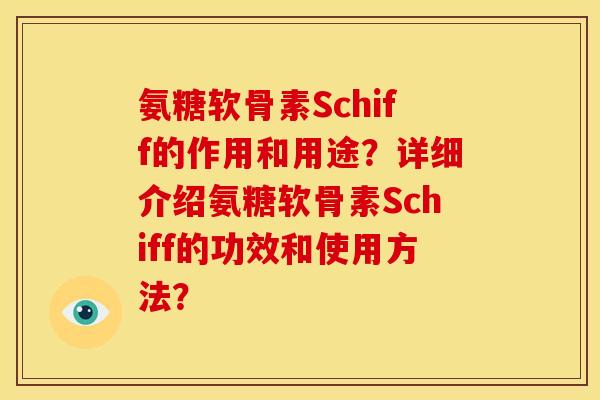 氨糖软骨素Schiff的作用和用途？详细介绍氨糖软骨素Schiff的功效和使用方法？