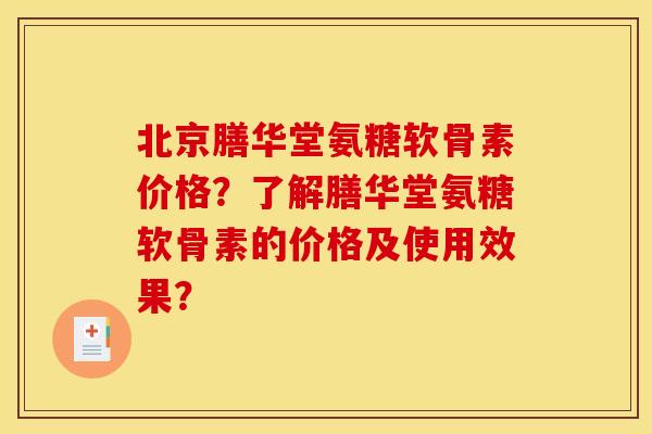 北京膳华堂氨糖软骨素价格？了解膳华堂氨糖软骨素的价格及使用效果？