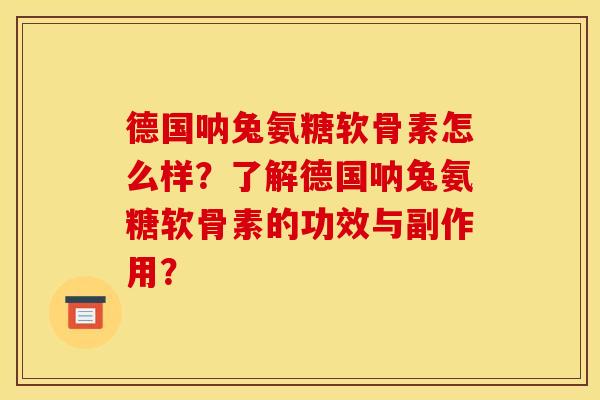 德国呐兔氨糖软骨素怎么样？了解德国呐兔氨糖软骨素的功效与副作用？