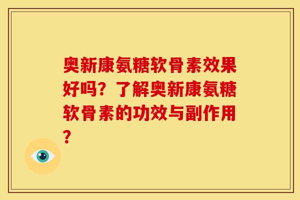 奥新康氨糖软骨素效果好吗？了解奥新康氨糖软骨素的功效与副作用？