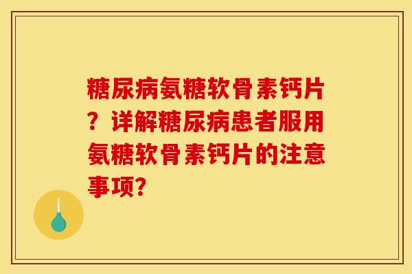 糖尿病氨糖软骨素钙片？详解糖尿病患者服用氨糖软骨素钙片的注意事项？