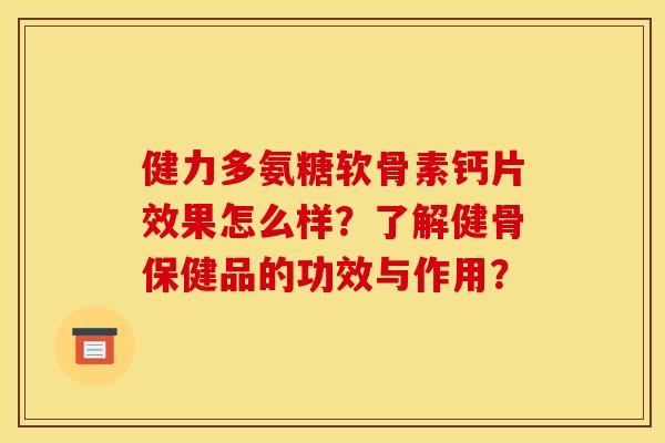 健力多氨糖软骨素钙片效果怎么样？了解健骨保健品的功效与作用？