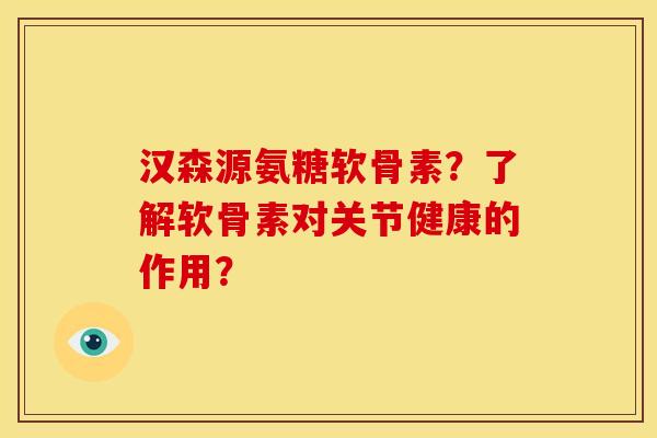 汉森源氨糖软骨素？了解软骨素对关节健康的作用？