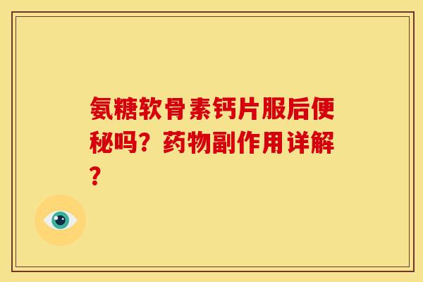 氨糖软骨素钙片服后便秘吗？药物副作用详解？