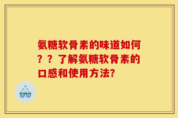 氨糖软骨素的味道如何？？了解氨糖软骨素的口感和使用方法？