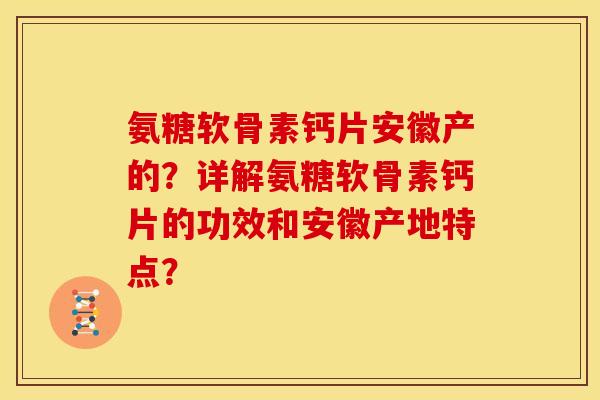 氨糖软骨素钙片安徽产的？详解氨糖软骨素钙片的功效和安徽产地特点？