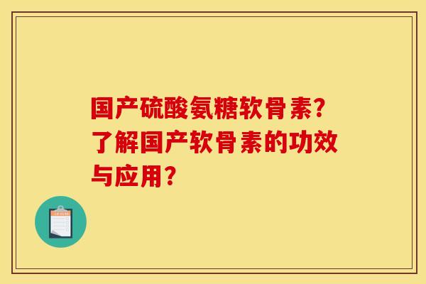 国产硫酸氨糖软骨素？了解国产软骨素的功效与应用？