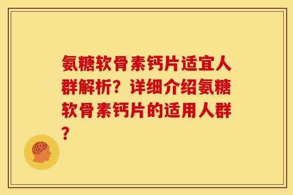 氨糖软骨素钙片适宜人群解析？详细介绍氨糖软骨素钙片的适用人群？