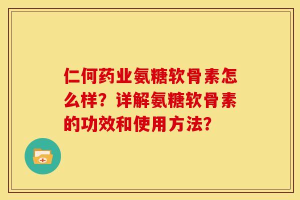 仁何药业氨糖软骨素怎么样？详解氨糖软骨素的功效和使用方法？