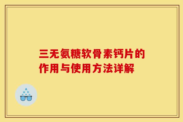 三无氨糖软骨素钙片的作用与使用方法详解
