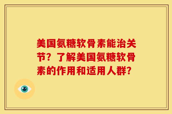 美国氨糖软骨素能治关节？了解美国氨糖软骨素的作用和适用人群？