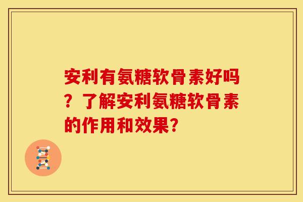 安利有氨糖软骨素好吗?了解安利氨糖软骨素的作用和效果? 安利有氨糖软骨素好吗?了解安利氨糖软骨素的作用和效果?