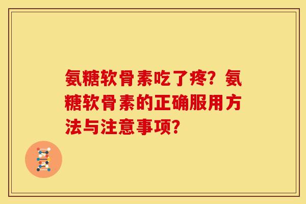 氨糖软骨素吃了疼？氨糖软骨素的正确服用方法与注意事项？