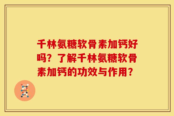 千林氨糖软骨素加钙好吗？了解千林氨糖软骨素加钙的功效与作用？
