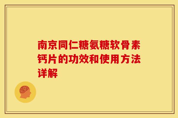 南京同仁糖氨糖软骨素钙片的功效和使用方法详解