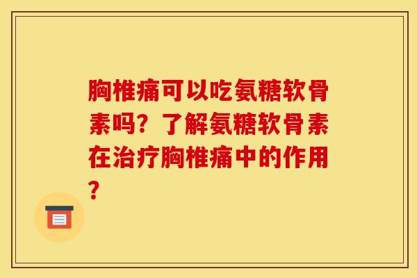 胸椎痛可以吃氨糖软骨素吗？了解氨糖软骨素在治疗胸椎痛中的作用？